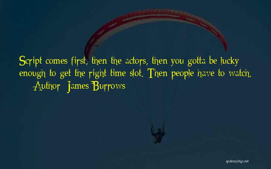 James Burrows Quotes: Script Comes First, Then The Actors, Then You Gotta Be Lucky Enough To Get The Right Time Slot. Then People