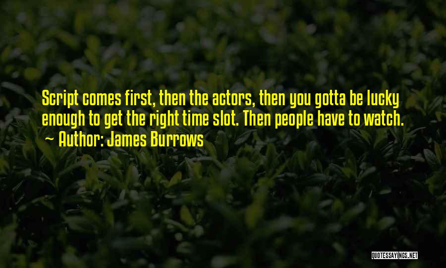 James Burrows Quotes: Script Comes First, Then The Actors, Then You Gotta Be Lucky Enough To Get The Right Time Slot. Then People