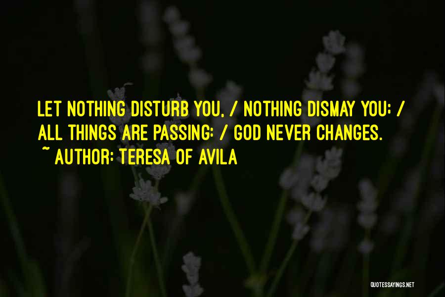 Teresa Of Avila Quotes: Let Nothing Disturb You, / Nothing Dismay You; / All Things Are Passing: / God Never Changes.