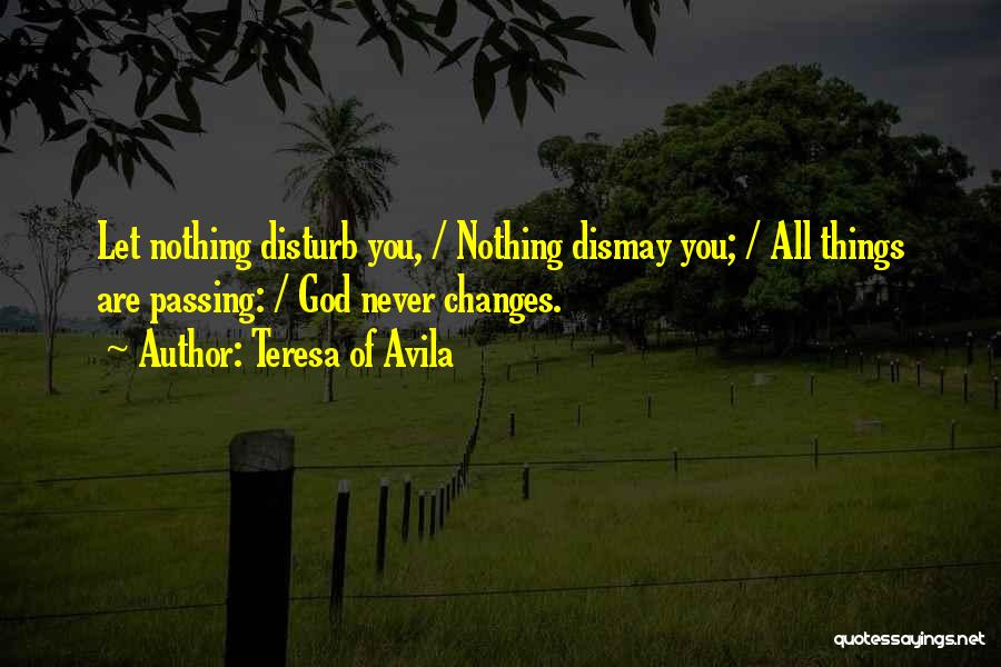 Teresa Of Avila Quotes: Let Nothing Disturb You, / Nothing Dismay You; / All Things Are Passing: / God Never Changes.