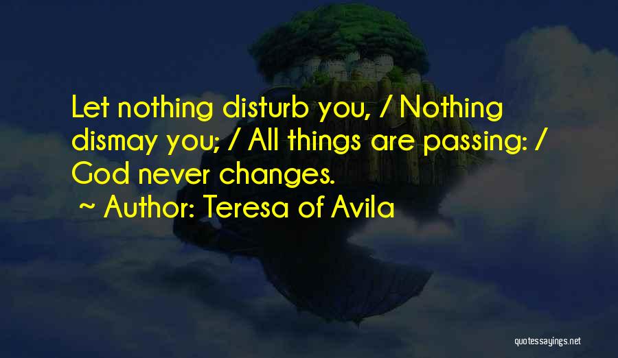 Teresa Of Avila Quotes: Let Nothing Disturb You, / Nothing Dismay You; / All Things Are Passing: / God Never Changes.