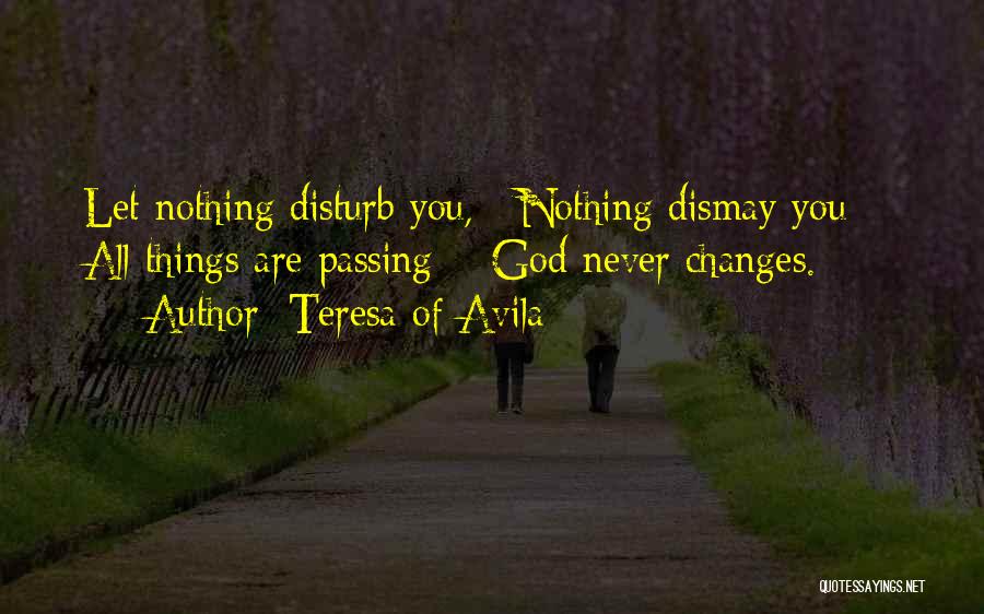 Teresa Of Avila Quotes: Let Nothing Disturb You, / Nothing Dismay You; / All Things Are Passing: / God Never Changes.