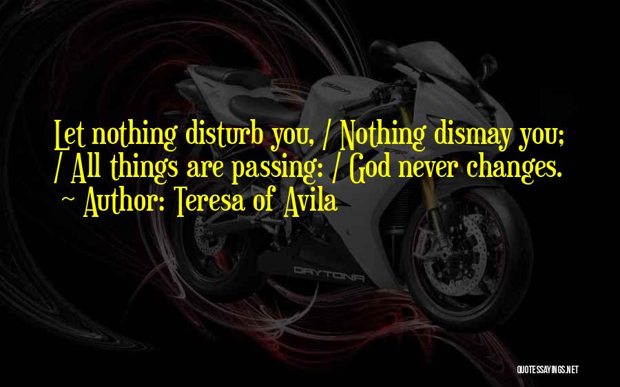 Teresa Of Avila Quotes: Let Nothing Disturb You, / Nothing Dismay You; / All Things Are Passing: / God Never Changes.