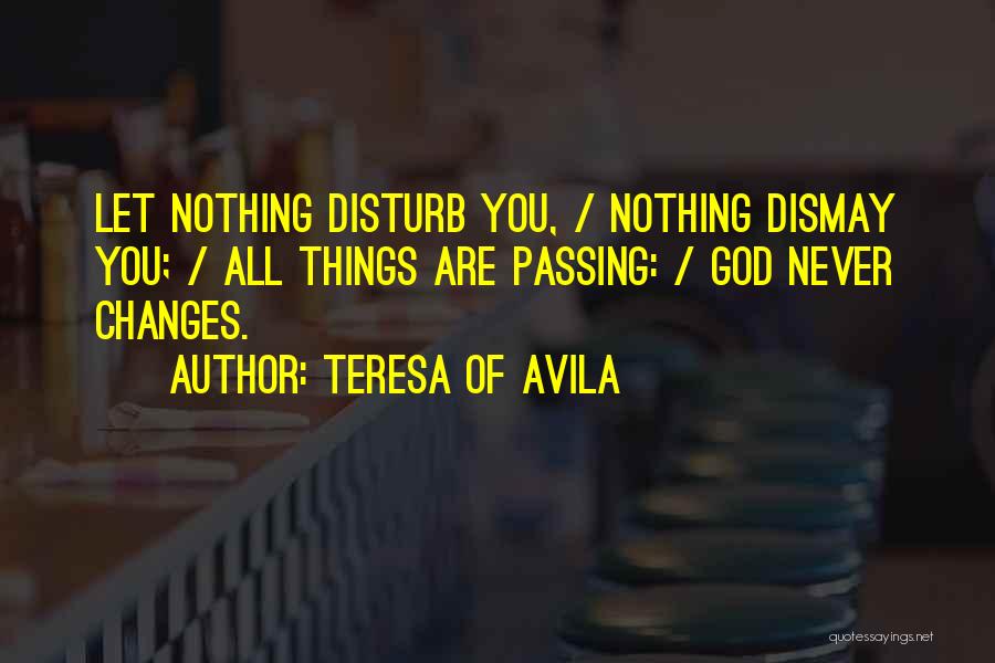 Teresa Of Avila Quotes: Let Nothing Disturb You, / Nothing Dismay You; / All Things Are Passing: / God Never Changes.