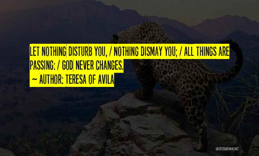 Teresa Of Avila Quotes: Let Nothing Disturb You, / Nothing Dismay You; / All Things Are Passing: / God Never Changes.