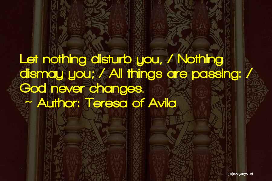 Teresa Of Avila Quotes: Let Nothing Disturb You, / Nothing Dismay You; / All Things Are Passing: / God Never Changes.