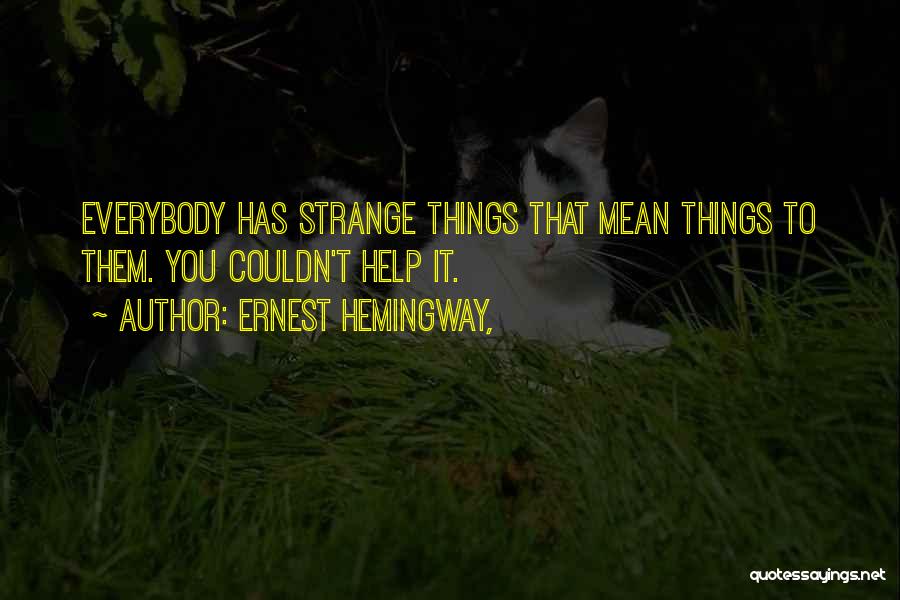 Ernest Hemingway, Quotes: Everybody Has Strange Things That Mean Things To Them. You Couldn't Help It.