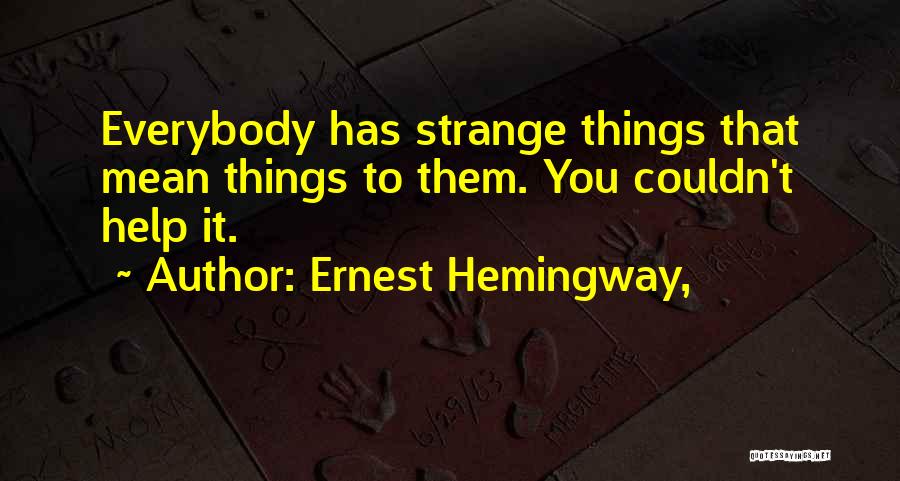 Ernest Hemingway, Quotes: Everybody Has Strange Things That Mean Things To Them. You Couldn't Help It.