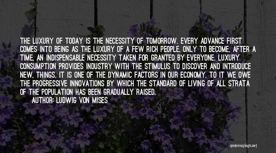 Ludwig Von Mises Quotes: The Luxury Of Today Is The Necessity Of Tomorrow. Every Advance First Comes Into Being As The Luxury Of A
