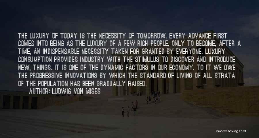 Ludwig Von Mises Quotes: The Luxury Of Today Is The Necessity Of Tomorrow. Every Advance First Comes Into Being As The Luxury Of A