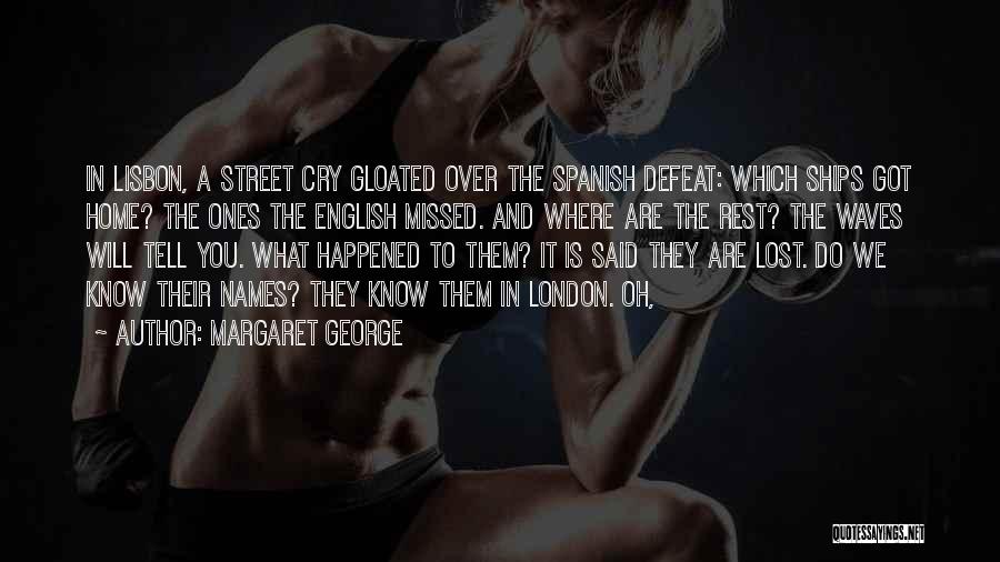 Margaret George Quotes: In Lisbon, A Street Cry Gloated Over The Spanish Defeat: Which Ships Got Home? The Ones The English Missed. And