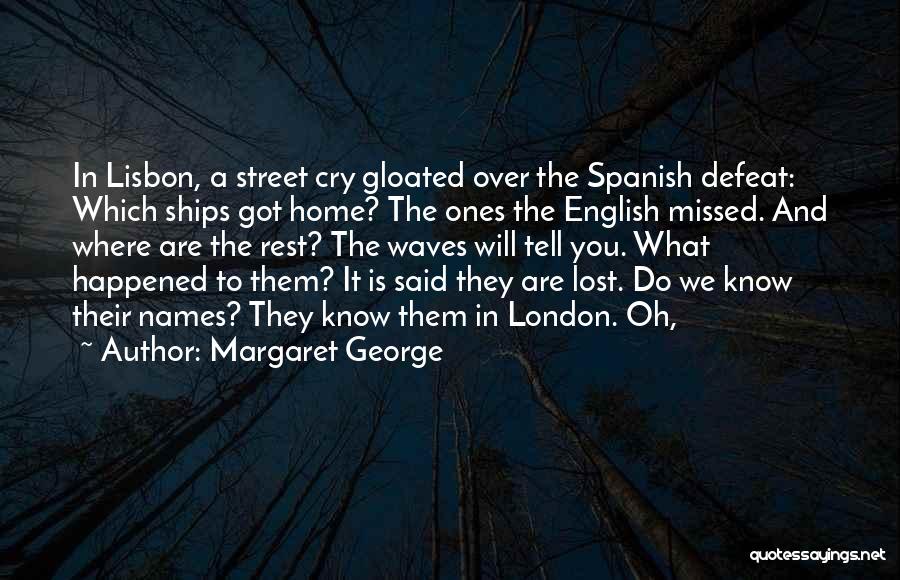 Margaret George Quotes: In Lisbon, A Street Cry Gloated Over The Spanish Defeat: Which Ships Got Home? The Ones The English Missed. And
