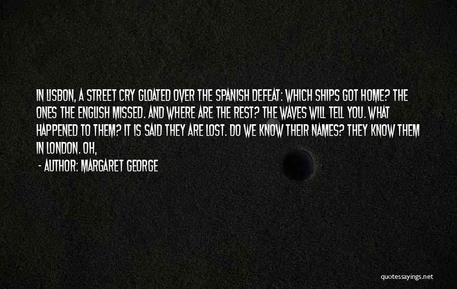 Margaret George Quotes: In Lisbon, A Street Cry Gloated Over The Spanish Defeat: Which Ships Got Home? The Ones The English Missed. And