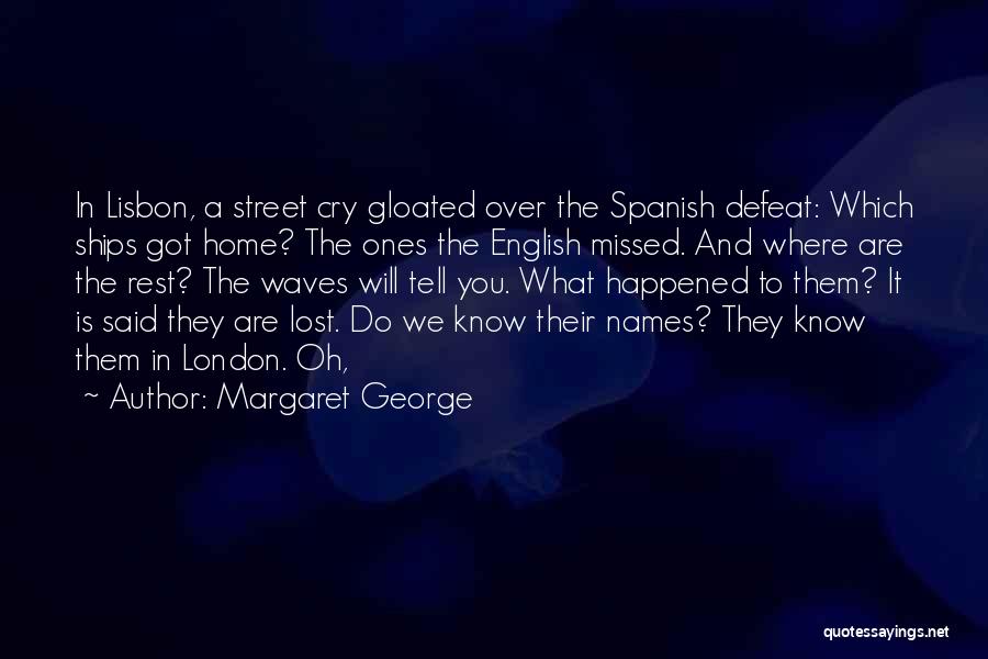 Margaret George Quotes: In Lisbon, A Street Cry Gloated Over The Spanish Defeat: Which Ships Got Home? The Ones The English Missed. And