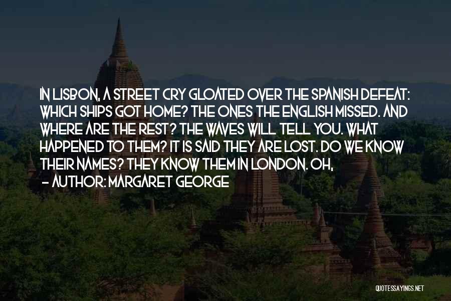 Margaret George Quotes: In Lisbon, A Street Cry Gloated Over The Spanish Defeat: Which Ships Got Home? The Ones The English Missed. And