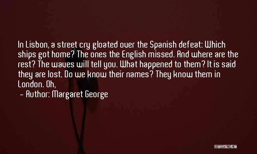 Margaret George Quotes: In Lisbon, A Street Cry Gloated Over The Spanish Defeat: Which Ships Got Home? The Ones The English Missed. And