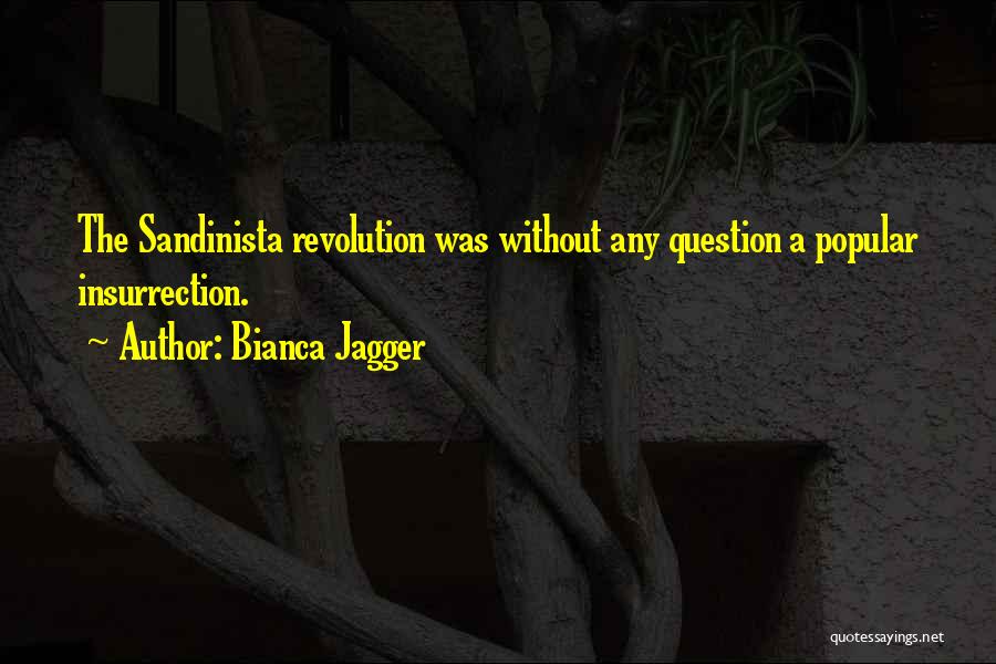 Bianca Jagger Quotes: The Sandinista Revolution Was Without Any Question A Popular Insurrection.