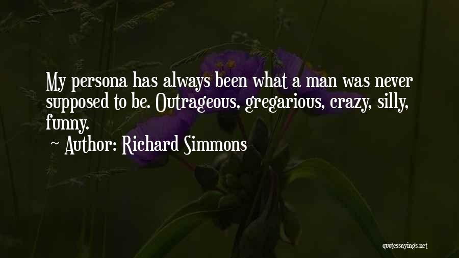 Richard Simmons Quotes: My Persona Has Always Been What A Man Was Never Supposed To Be. Outrageous, Gregarious, Crazy, Silly, Funny.