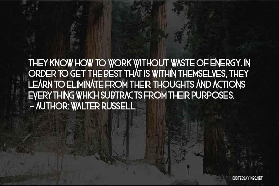 Walter Russell Quotes: They Know How To Work Without Waste Of Energy. In Order To Get The Best That Is Within Themselves, They