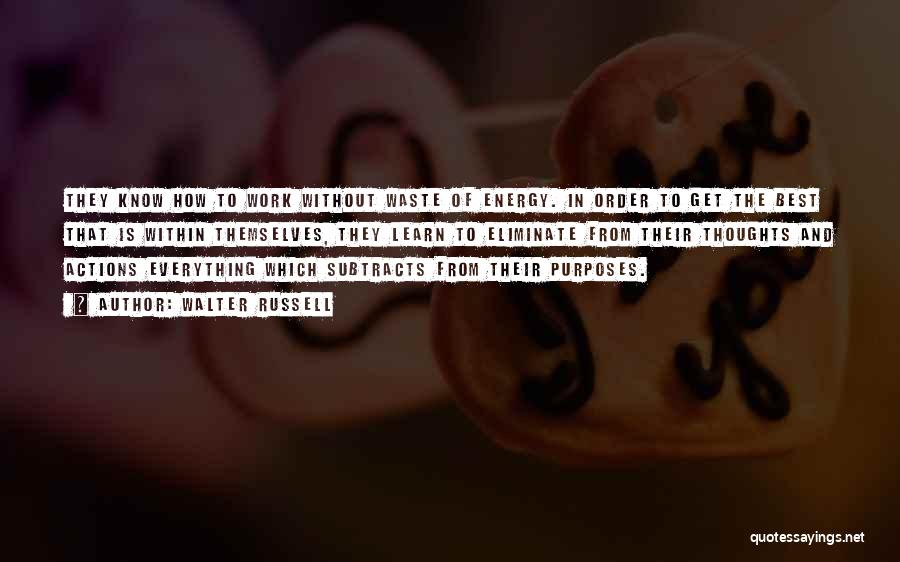 Walter Russell Quotes: They Know How To Work Without Waste Of Energy. In Order To Get The Best That Is Within Themselves, They