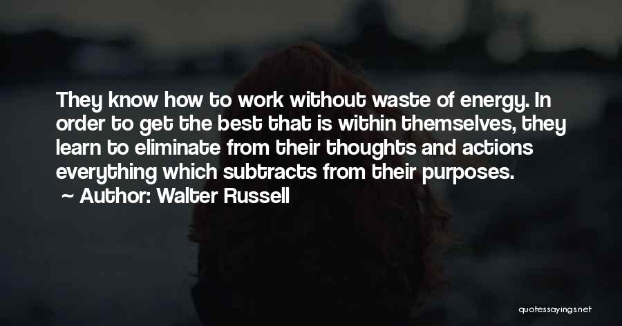 Walter Russell Quotes: They Know How To Work Without Waste Of Energy. In Order To Get The Best That Is Within Themselves, They