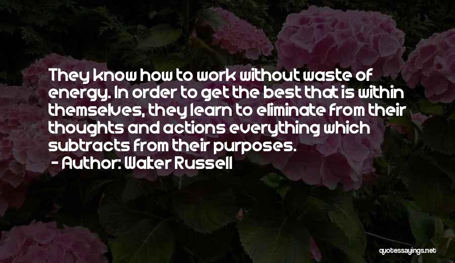 Walter Russell Quotes: They Know How To Work Without Waste Of Energy. In Order To Get The Best That Is Within Themselves, They