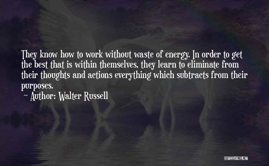 Walter Russell Quotes: They Know How To Work Without Waste Of Energy. In Order To Get The Best That Is Within Themselves, They