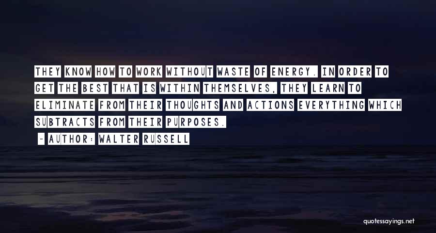 Walter Russell Quotes: They Know How To Work Without Waste Of Energy. In Order To Get The Best That Is Within Themselves, They