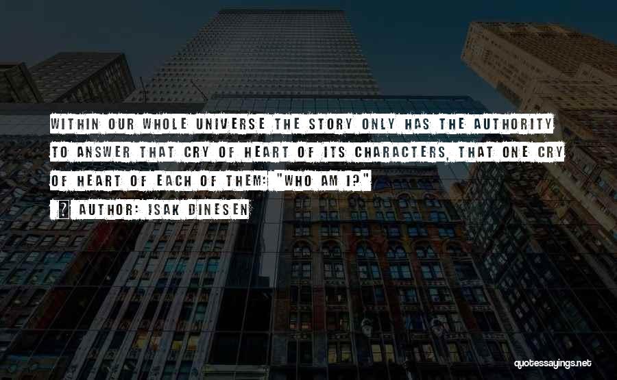 Isak Dinesen Quotes: Within Our Whole Universe The Story Only Has The Authority To Answer That Cry Of Heart Of Its Characters, That