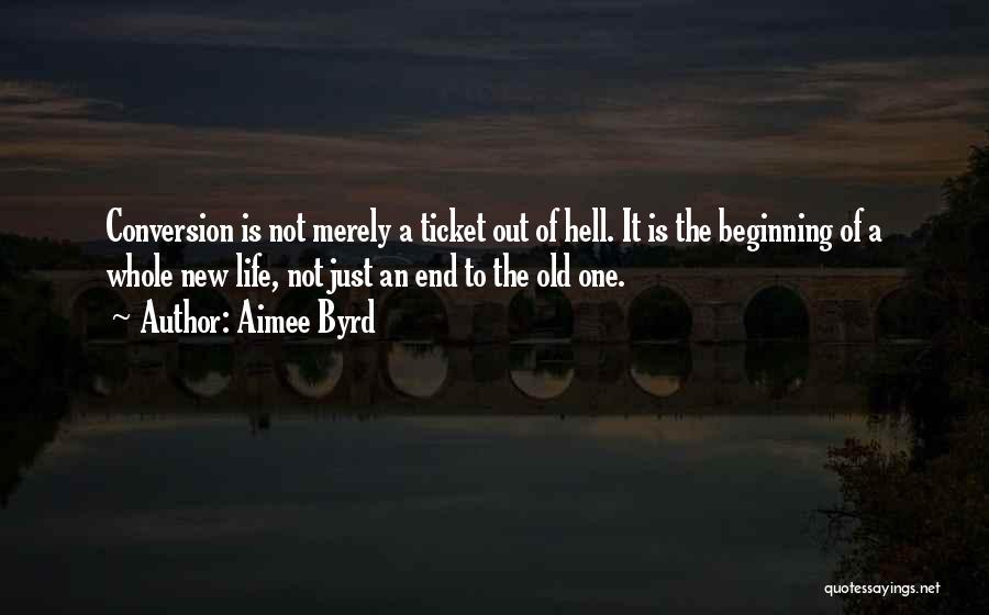 Aimee Byrd Quotes: Conversion Is Not Merely A Ticket Out Of Hell. It Is The Beginning Of A Whole New Life, Not Just