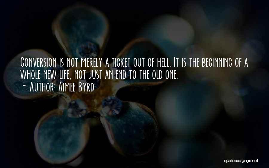 Aimee Byrd Quotes: Conversion Is Not Merely A Ticket Out Of Hell. It Is The Beginning Of A Whole New Life, Not Just