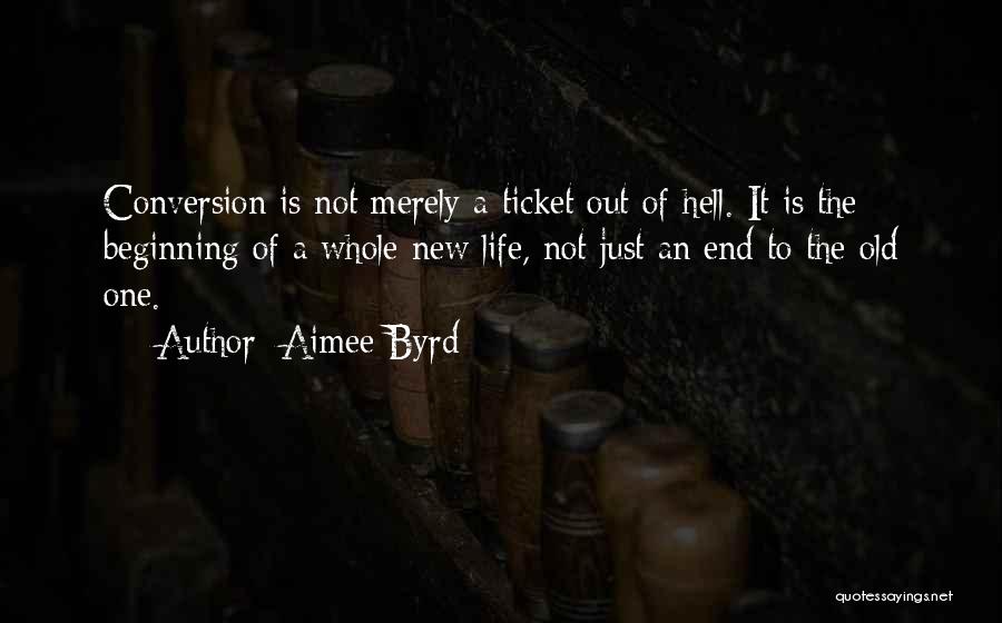 Aimee Byrd Quotes: Conversion Is Not Merely A Ticket Out Of Hell. It Is The Beginning Of A Whole New Life, Not Just