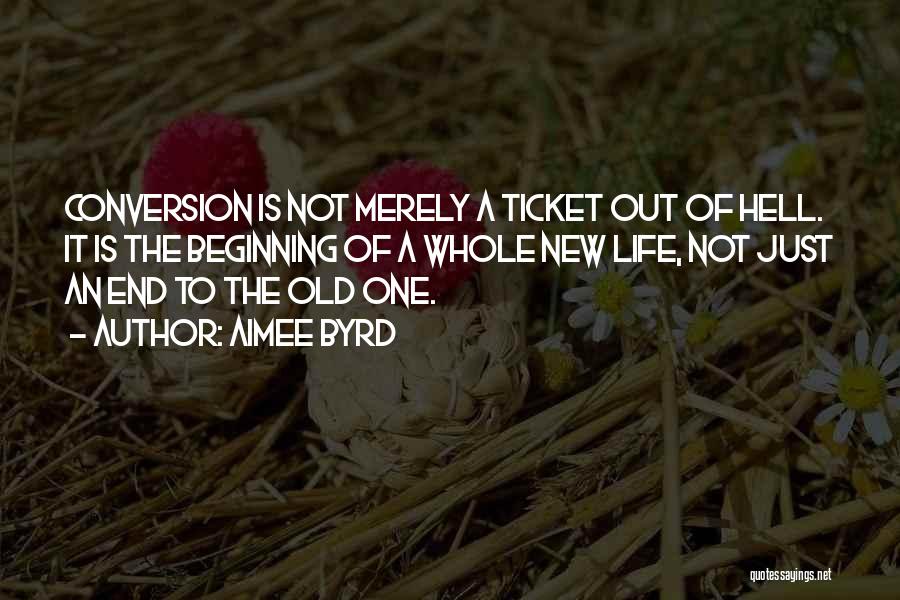 Aimee Byrd Quotes: Conversion Is Not Merely A Ticket Out Of Hell. It Is The Beginning Of A Whole New Life, Not Just