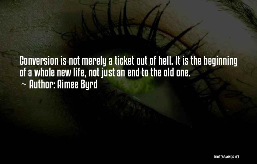 Aimee Byrd Quotes: Conversion Is Not Merely A Ticket Out Of Hell. It Is The Beginning Of A Whole New Life, Not Just