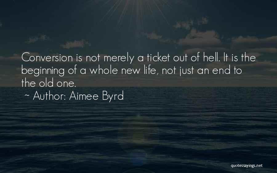 Aimee Byrd Quotes: Conversion Is Not Merely A Ticket Out Of Hell. It Is The Beginning Of A Whole New Life, Not Just