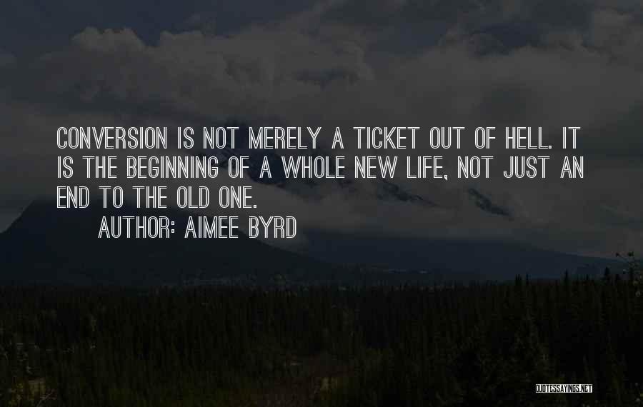 Aimee Byrd Quotes: Conversion Is Not Merely A Ticket Out Of Hell. It Is The Beginning Of A Whole New Life, Not Just