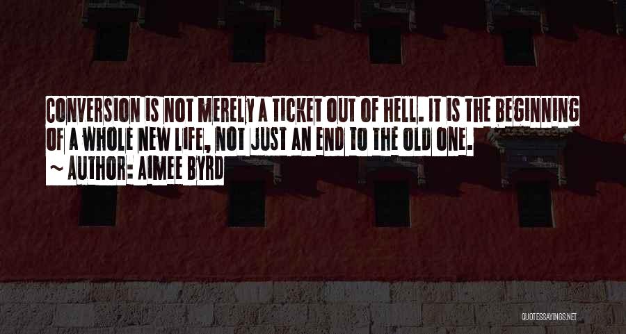 Aimee Byrd Quotes: Conversion Is Not Merely A Ticket Out Of Hell. It Is The Beginning Of A Whole New Life, Not Just