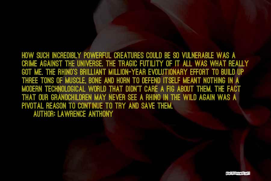Lawrence Anthony Quotes: How Such Incredibly Powerful Creatures Could Be So Vulnerable Was A Crime Against The Universe. The Tragic Futility Of It