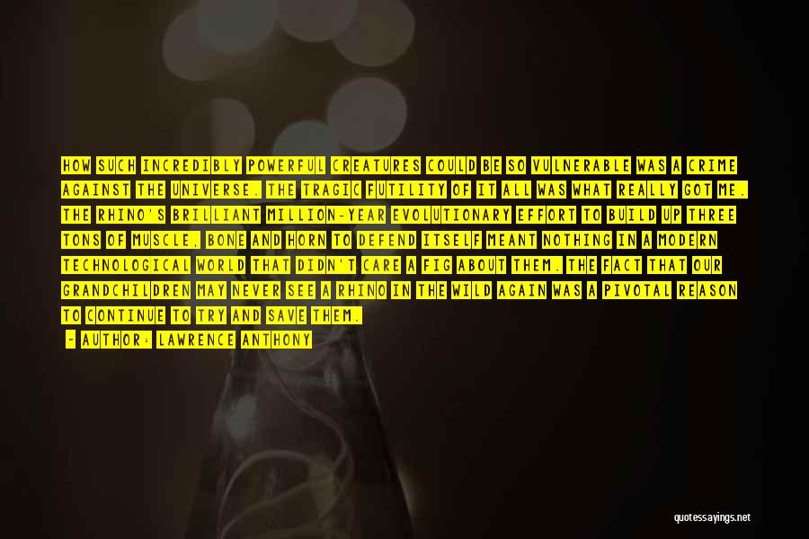 Lawrence Anthony Quotes: How Such Incredibly Powerful Creatures Could Be So Vulnerable Was A Crime Against The Universe. The Tragic Futility Of It