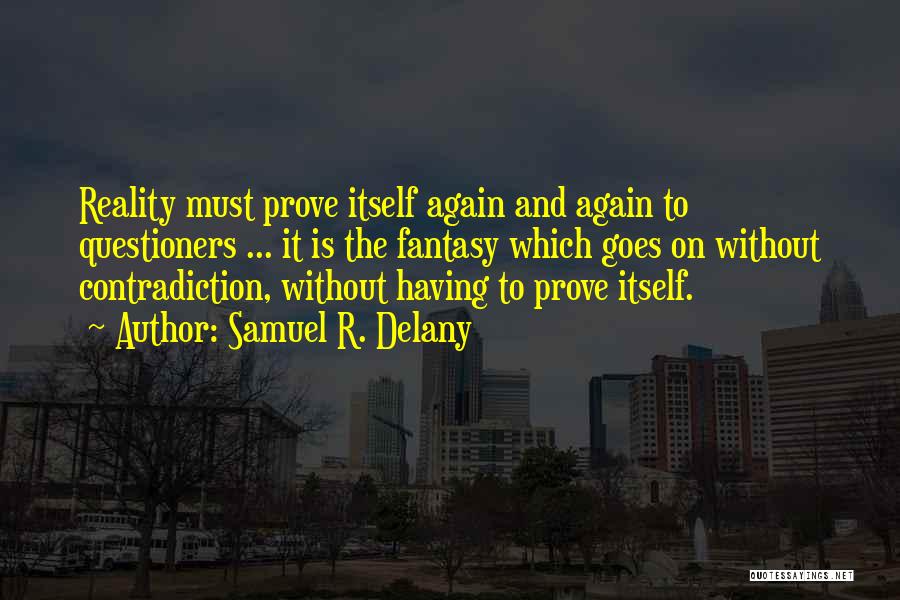 Samuel R. Delany Quotes: Reality Must Prove Itself Again And Again To Questioners ... It Is The Fantasy Which Goes On Without Contradiction, Without