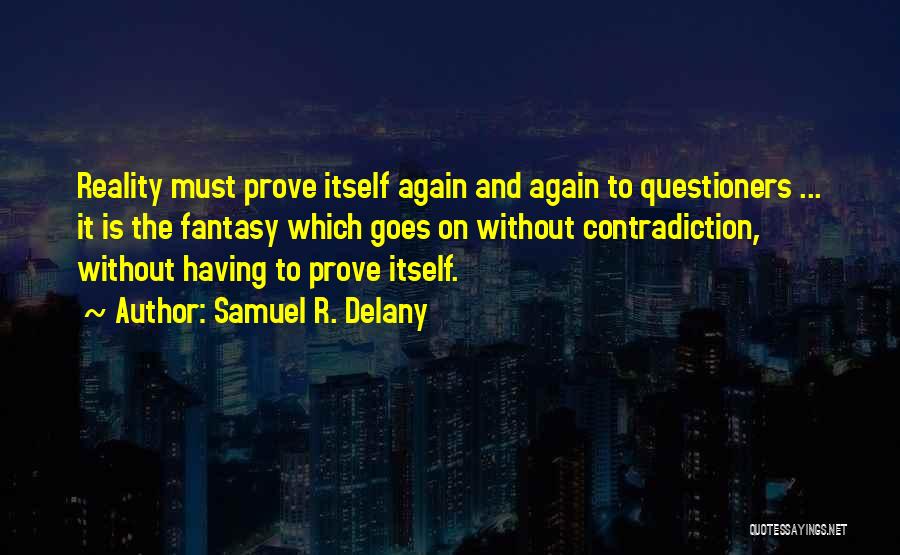 Samuel R. Delany Quotes: Reality Must Prove Itself Again And Again To Questioners ... It Is The Fantasy Which Goes On Without Contradiction, Without