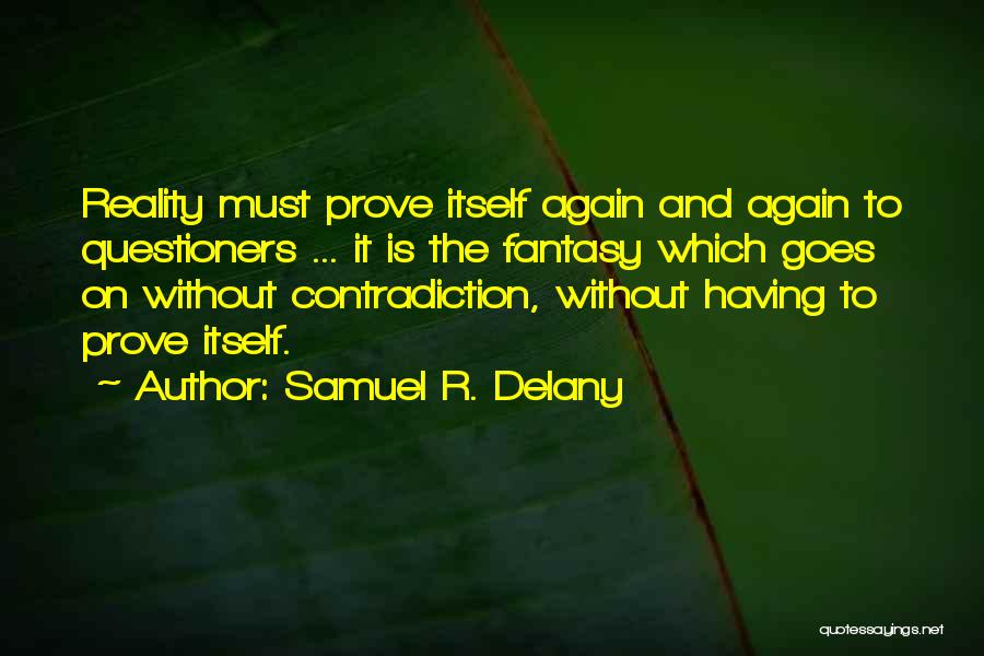 Samuel R. Delany Quotes: Reality Must Prove Itself Again And Again To Questioners ... It Is The Fantasy Which Goes On Without Contradiction, Without