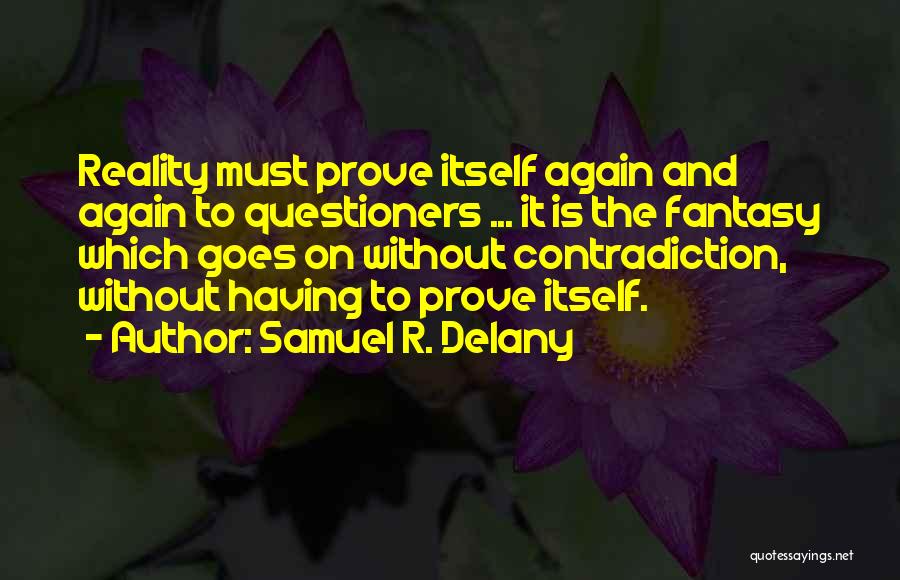 Samuel R. Delany Quotes: Reality Must Prove Itself Again And Again To Questioners ... It Is The Fantasy Which Goes On Without Contradiction, Without