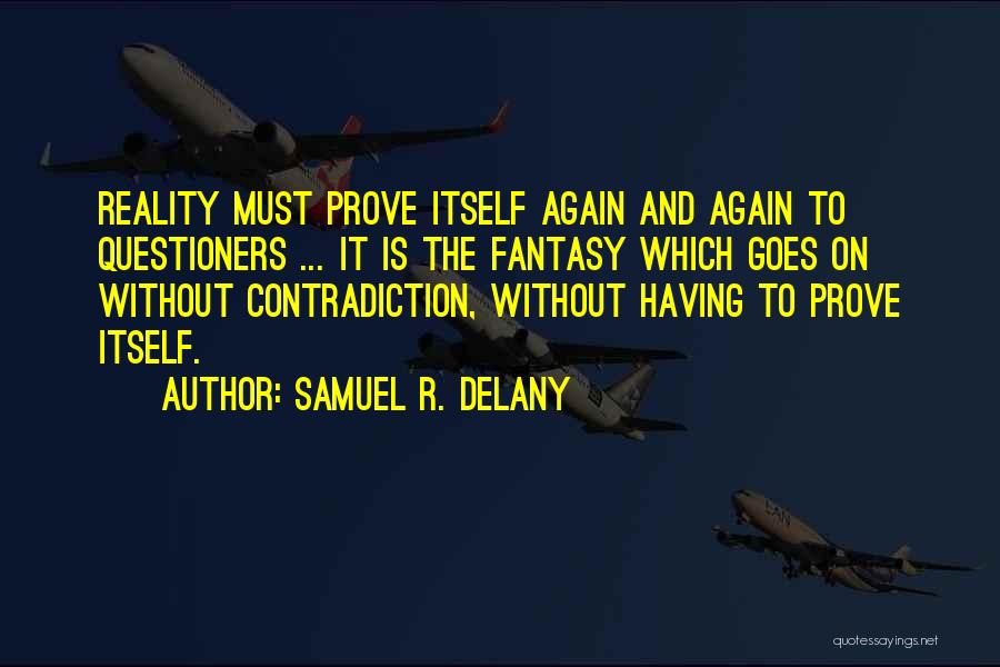 Samuel R. Delany Quotes: Reality Must Prove Itself Again And Again To Questioners ... It Is The Fantasy Which Goes On Without Contradiction, Without