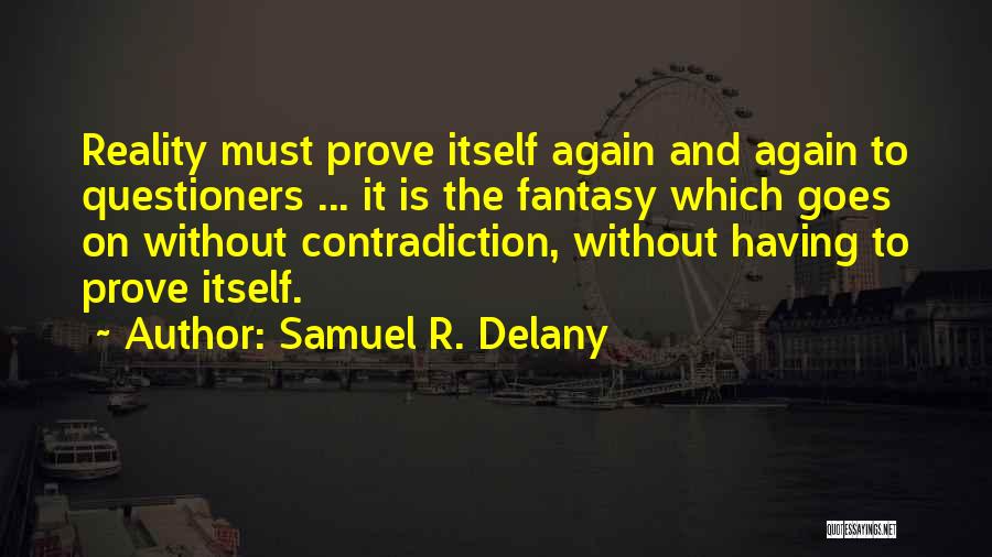 Samuel R. Delany Quotes: Reality Must Prove Itself Again And Again To Questioners ... It Is The Fantasy Which Goes On Without Contradiction, Without
