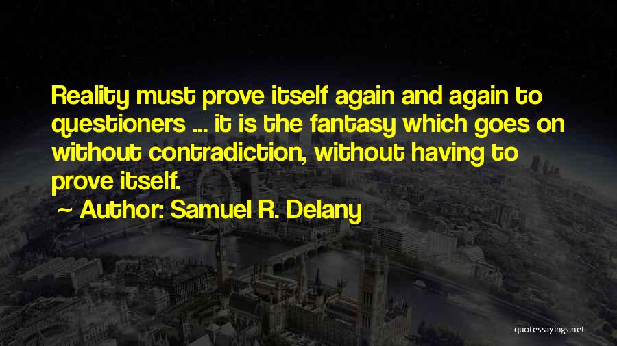 Samuel R. Delany Quotes: Reality Must Prove Itself Again And Again To Questioners ... It Is The Fantasy Which Goes On Without Contradiction, Without