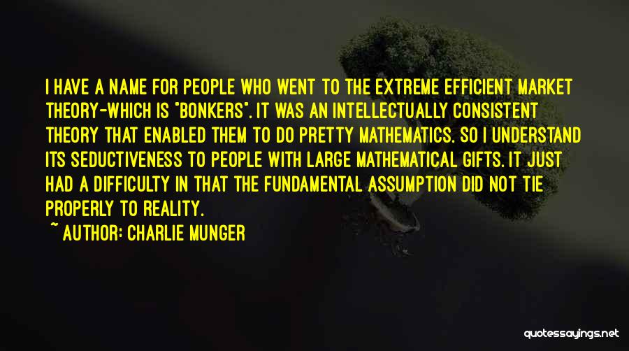 Charlie Munger Quotes: I Have A Name For People Who Went To The Extreme Efficient Market Theory-which Is Bonkers. It Was An Intellectually