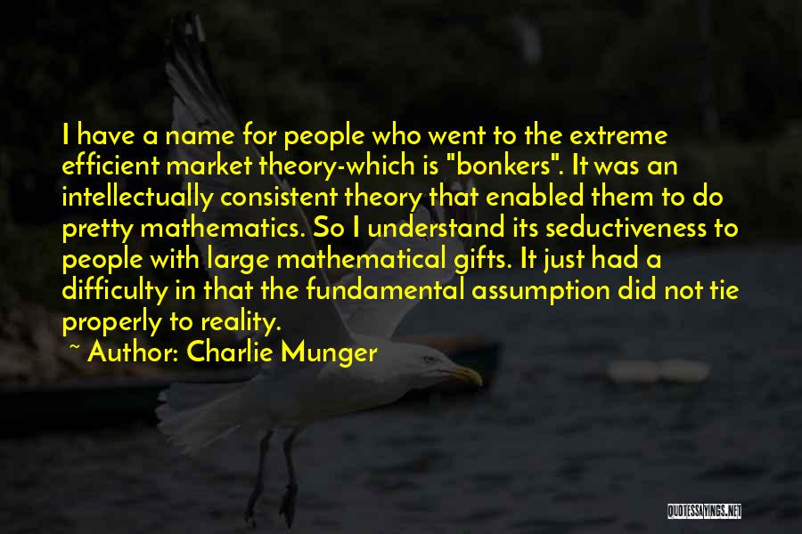 Charlie Munger Quotes: I Have A Name For People Who Went To The Extreme Efficient Market Theory-which Is Bonkers. It Was An Intellectually