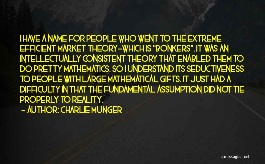 Charlie Munger Quotes: I Have A Name For People Who Went To The Extreme Efficient Market Theory-which Is Bonkers. It Was An Intellectually