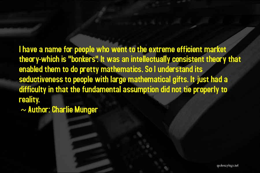 Charlie Munger Quotes: I Have A Name For People Who Went To The Extreme Efficient Market Theory-which Is Bonkers. It Was An Intellectually